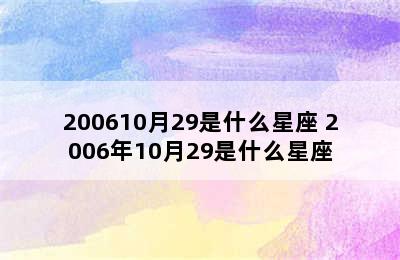 200610月29是什么星座 2006年10月29是什么星座